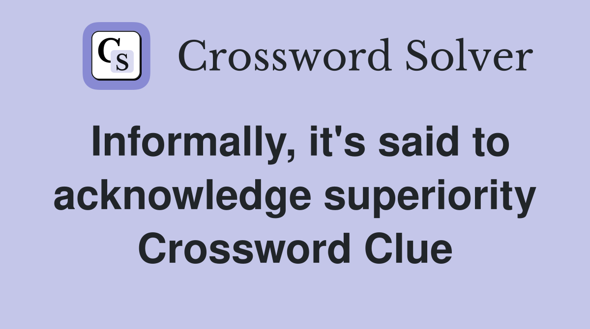 Informally, it's said to acknowledge superiority Crossword Clue